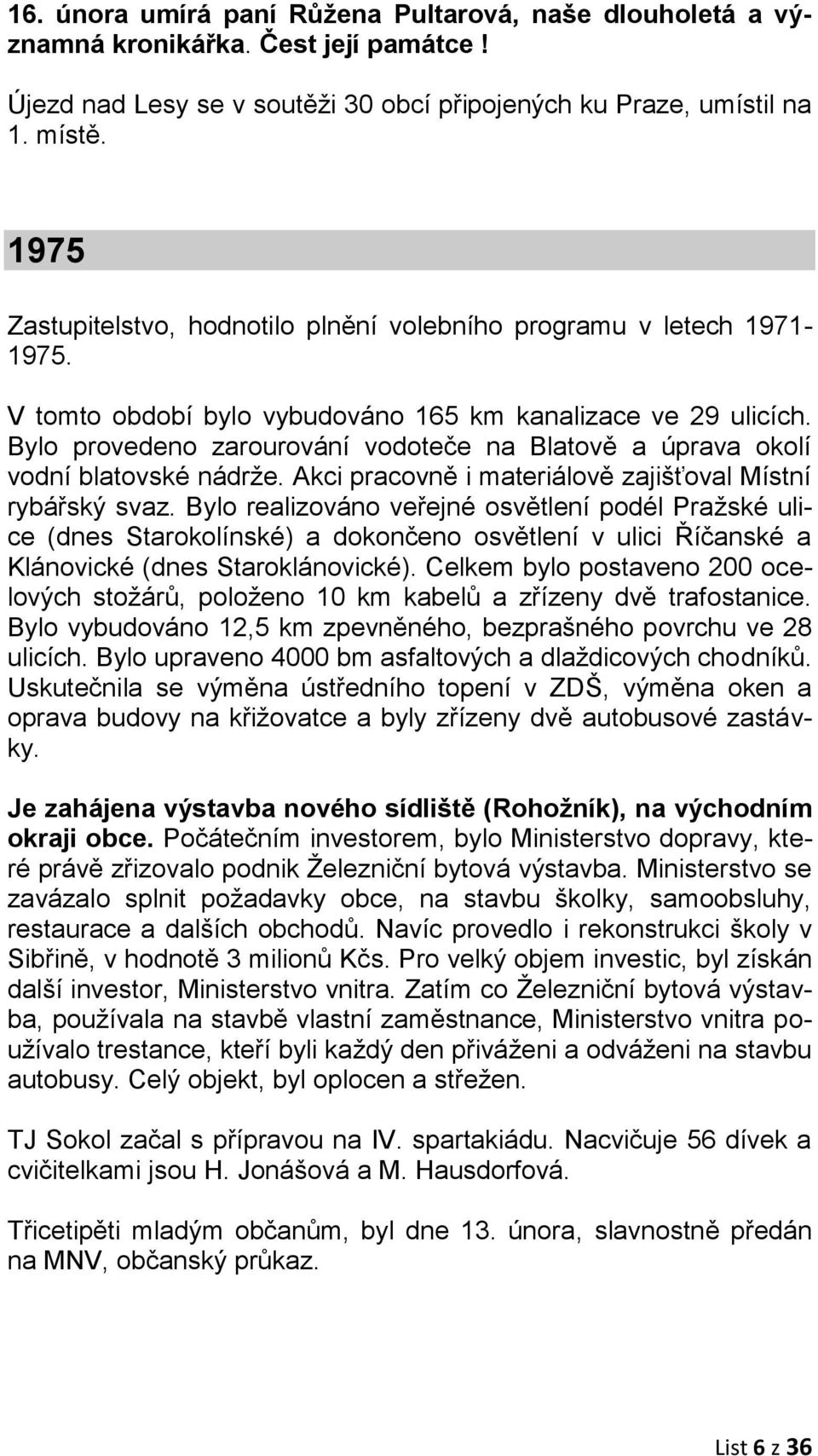 Bylo provedeno zarourování vodoteče na Blatově a úprava okolí vodní blatovské nádrže. Akci pracovně i materiálově zajišťoval Místní rybářský svaz.