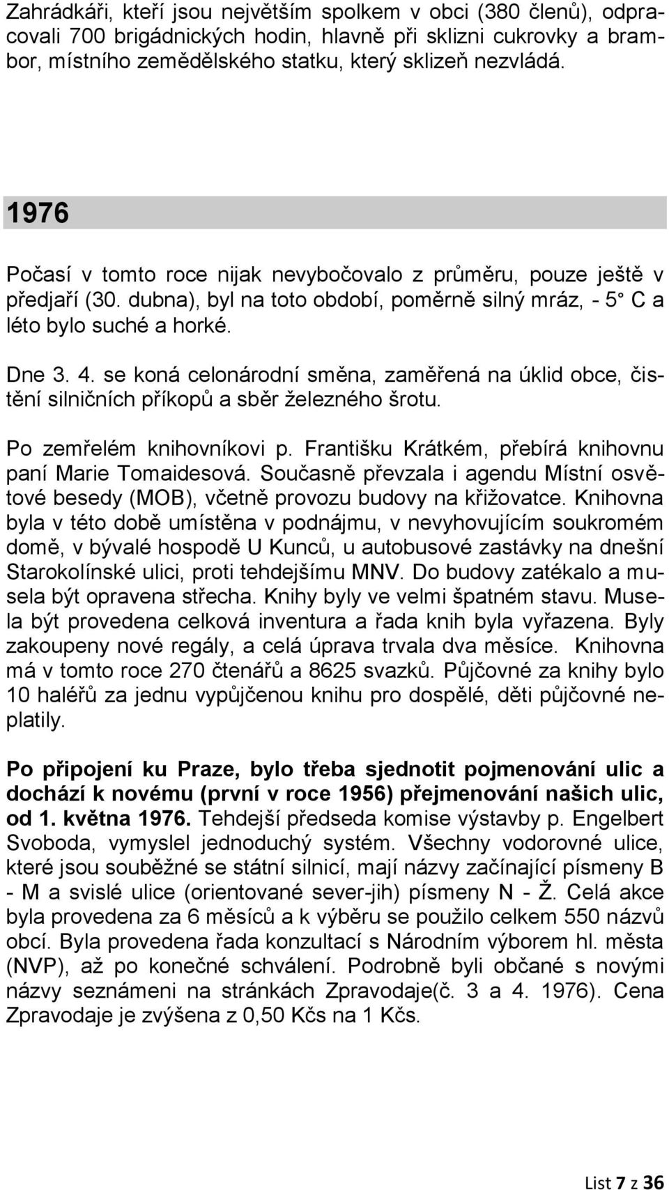 se koná celonárodní směna, zaměřená na úklid obce, čistění silničních příkopů a sběr železného šrotu. Po zemřelém knihovníkovi p. Františku Krátkém, přebírá knihovnu paní Marie Tomaidesová.