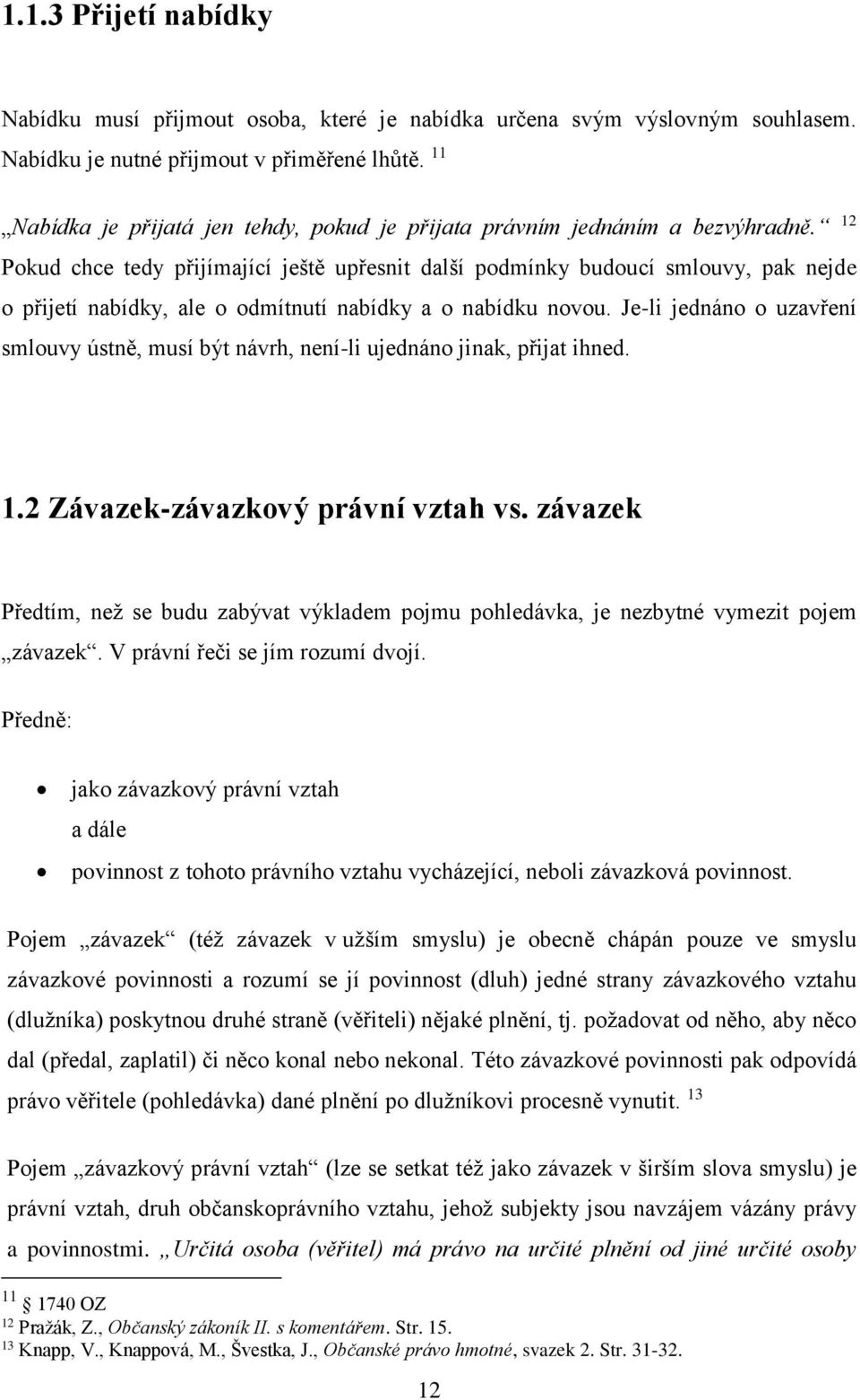 12 Pokud chce tedy přijímající ještě upřesnit další podmínky budoucí smlouvy, pak nejde o přijetí nabídky, ale o odmítnutí nabídky a o nabídku novou.