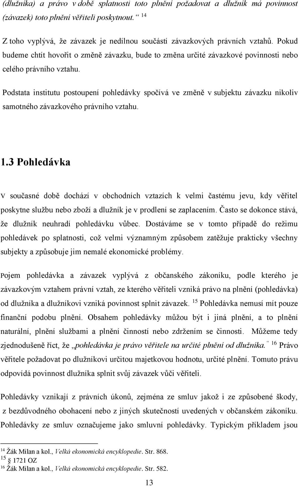 Podstata institutu postoupení pohledávky spočívá ve změně v subjektu závazku nikoliv samotného závazkového právního vztahu. 1.