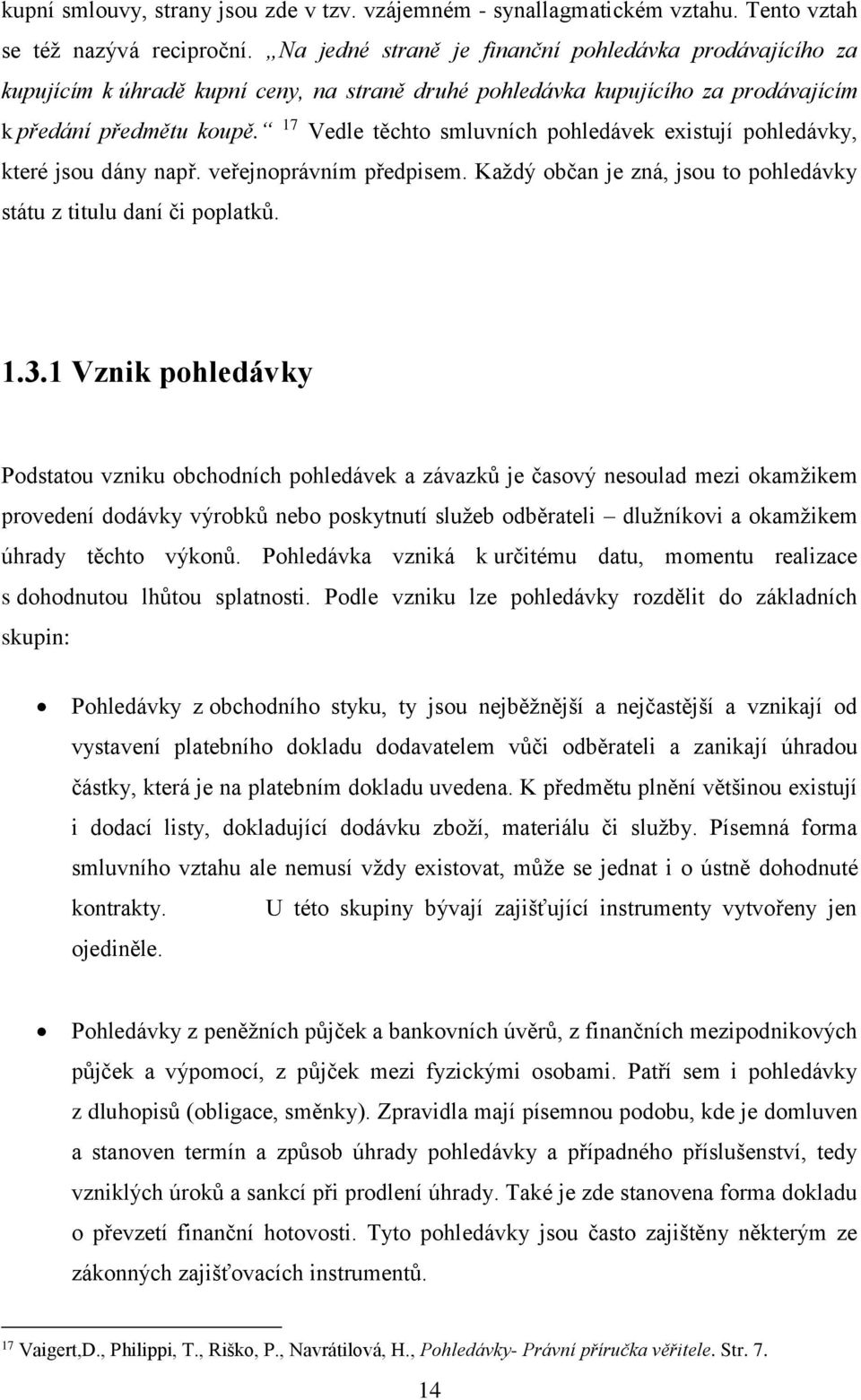 17 Vedle těchto smluvních pohledávek existují pohledávky, které jsou dány např. veřejnoprávním předpisem. Každý občan je zná, jsou to pohledávky státu z titulu daní či poplatků. 1.3.