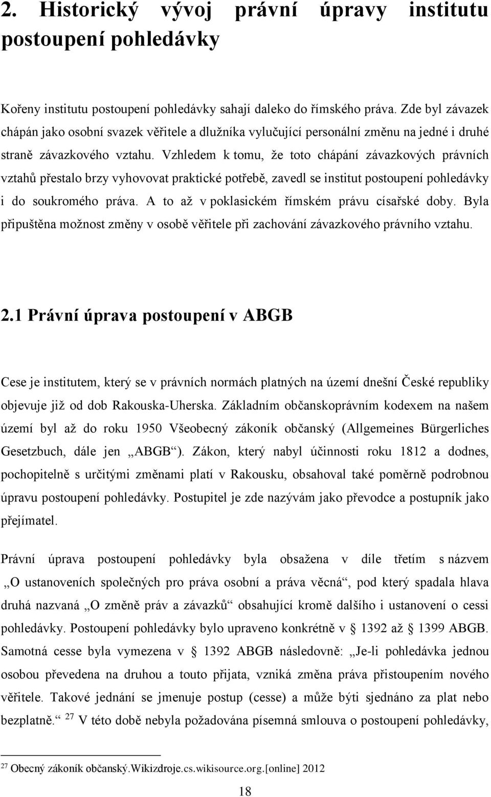 Vzhledem k tomu, že toto chápání závazkových právních vztahů přestalo brzy vyhovovat praktické potřebě, zavedl se institut postoupení pohledávky i do soukromého práva.