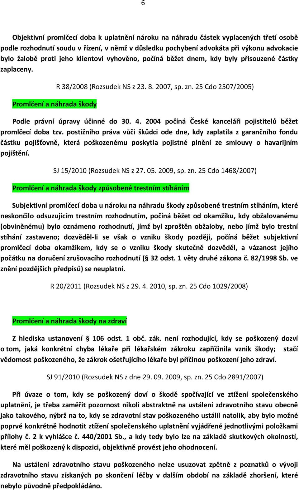 25 Cdo 2507/2005) Podle právní úpravy účinné do 30. 4. 2004 počíná České kanceláři pojistitelů běžet promlčecí doba tzv.