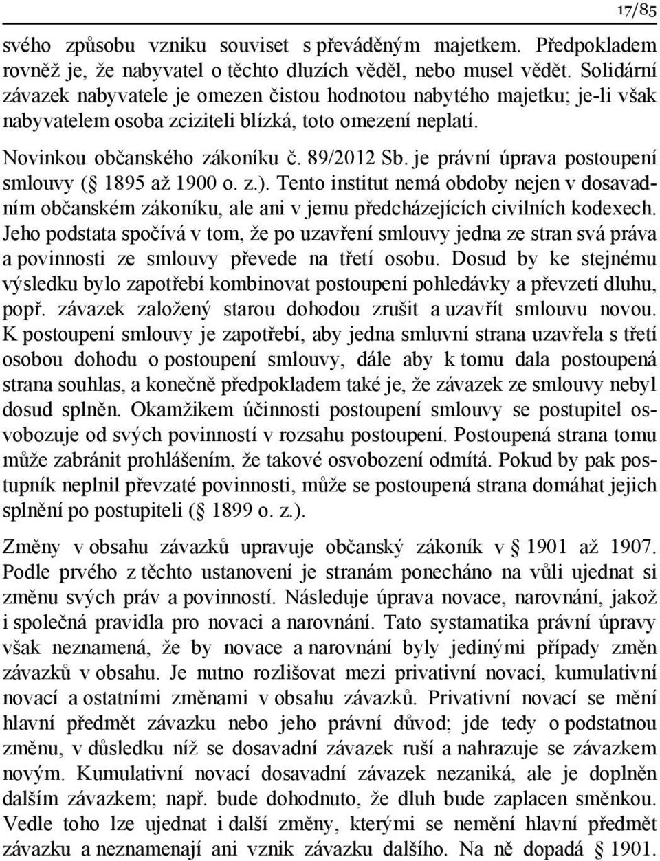 je právní úprava postoupení smlouvy ( 1895 až 1900 o. z.). Tento institut nemá obdoby nejen v dosavadním občanském zákoníku, ale ani v jemu předcházejících civilních kodexech.