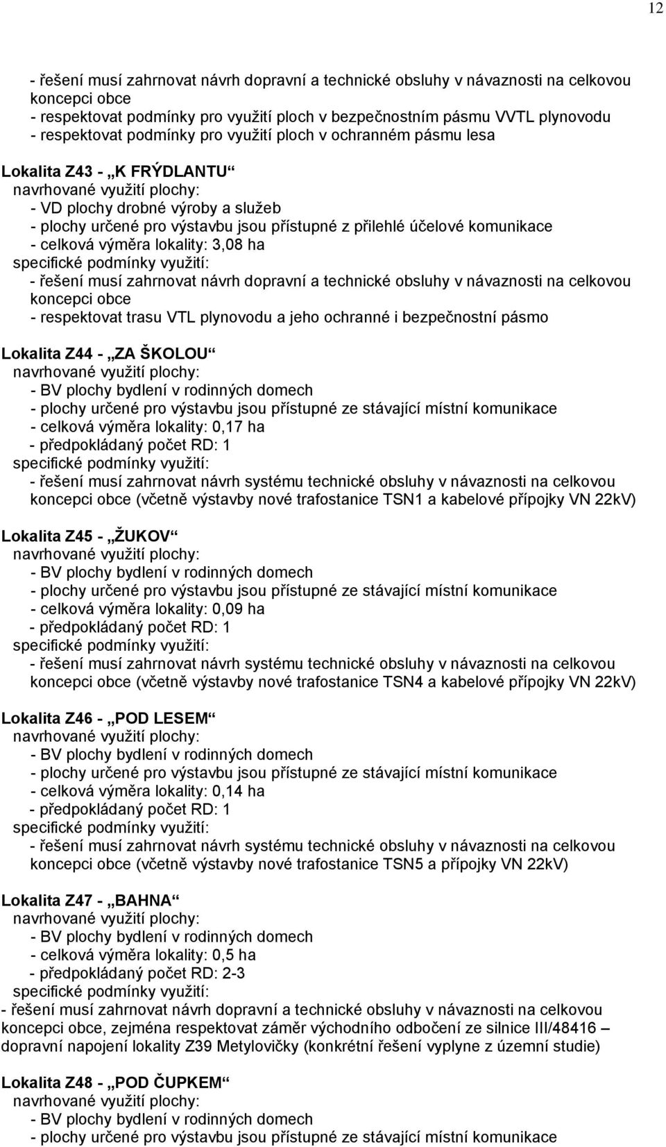 výměra lokality: 3,08 ha - řešení musí zahrnovat návrh dopravní a technické obsluhy v návaznosti na celkovou koncepci obce - respektovat trasu VTL plynovodu a jeho ochranné i bezpečnostní pásmo