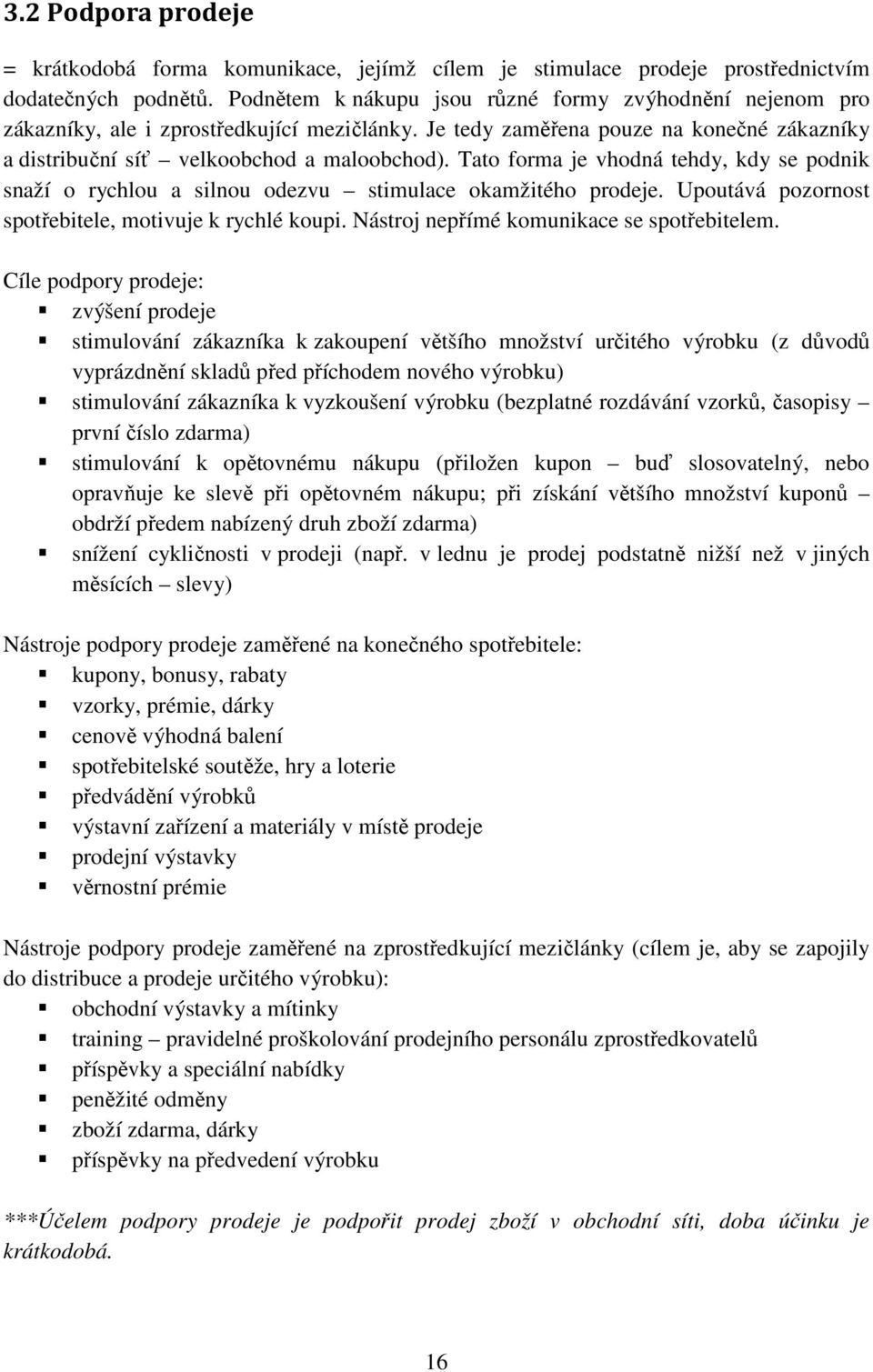 Tato forma je vhodná tehdy, kdy se podnik snaží o rychlou a silnou odezvu stimulace okamžitého prodeje. Upoutává pozornost spotřebitele, motivuje k rychlé koupi.