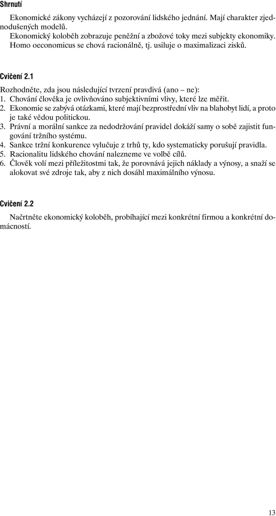 Chování člověka je ovlivňováno subjektivními vlivy, které lze měřit. 2. Ekonomie se zabývá otázkami, které mají bezprostřední vliv na blahobyt lidí, a proto je také vědou politickou. 3.