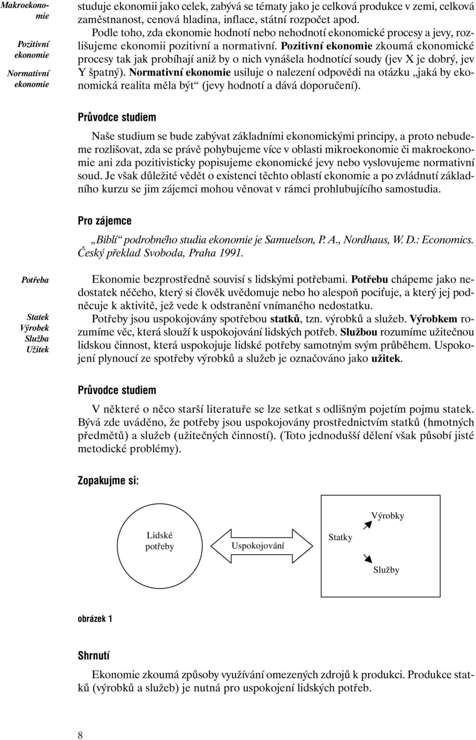 Pozitivní ekonomie zkoumá ekonomické procesy tak jak probíhají aniž by o nich vynášela hodnotící soudy (jev X je dobrý, jev Y špatný).