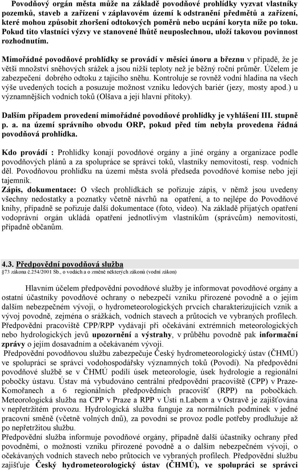 Mimořádné povodňové prohlídky se provádí v měsíci únoru a březnu v případě, že je větší množství sněhových srážek a jsou nižší teploty než je běžný roční průměr.