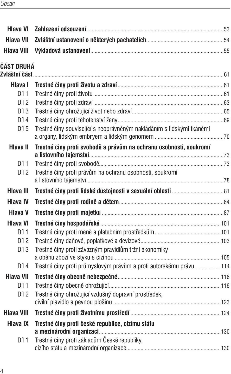 ..65 Díl 4 Trestné činy proti těhotenství ženy...69 Díl 5 Trestné činy související s neoprávněným nakládáním s lidskými tkáněmi a orgány, lidským embryem a lidským genomem.