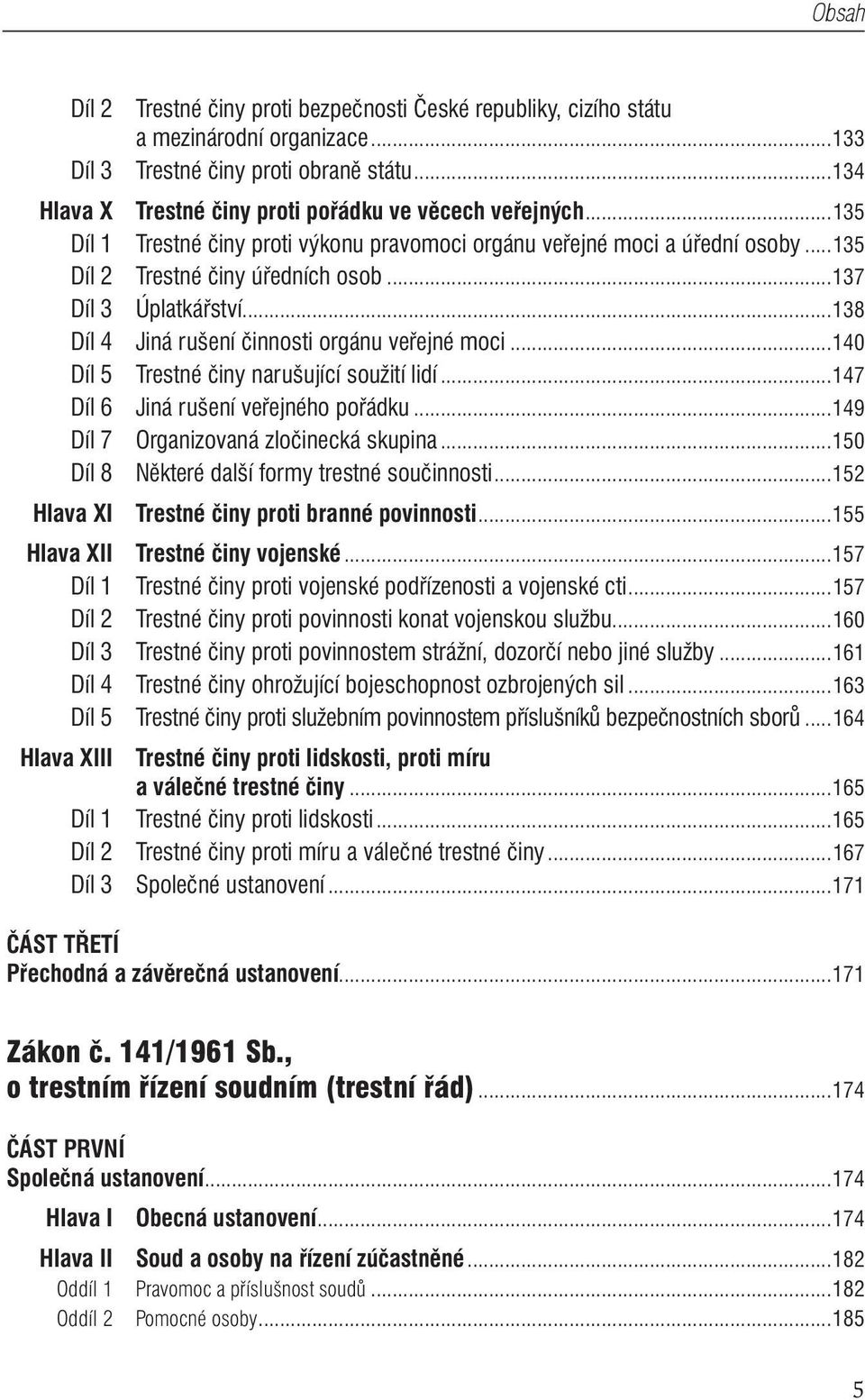 ..140 Díl 5 Trestné činy narušující soužití lidí...147 Díl 6 Jiná rušení veřejného pořádku...149 Díl 7 Organizovaná zločinecká skupina...150 Díl 8 Některé další formy trestné součinnosti.