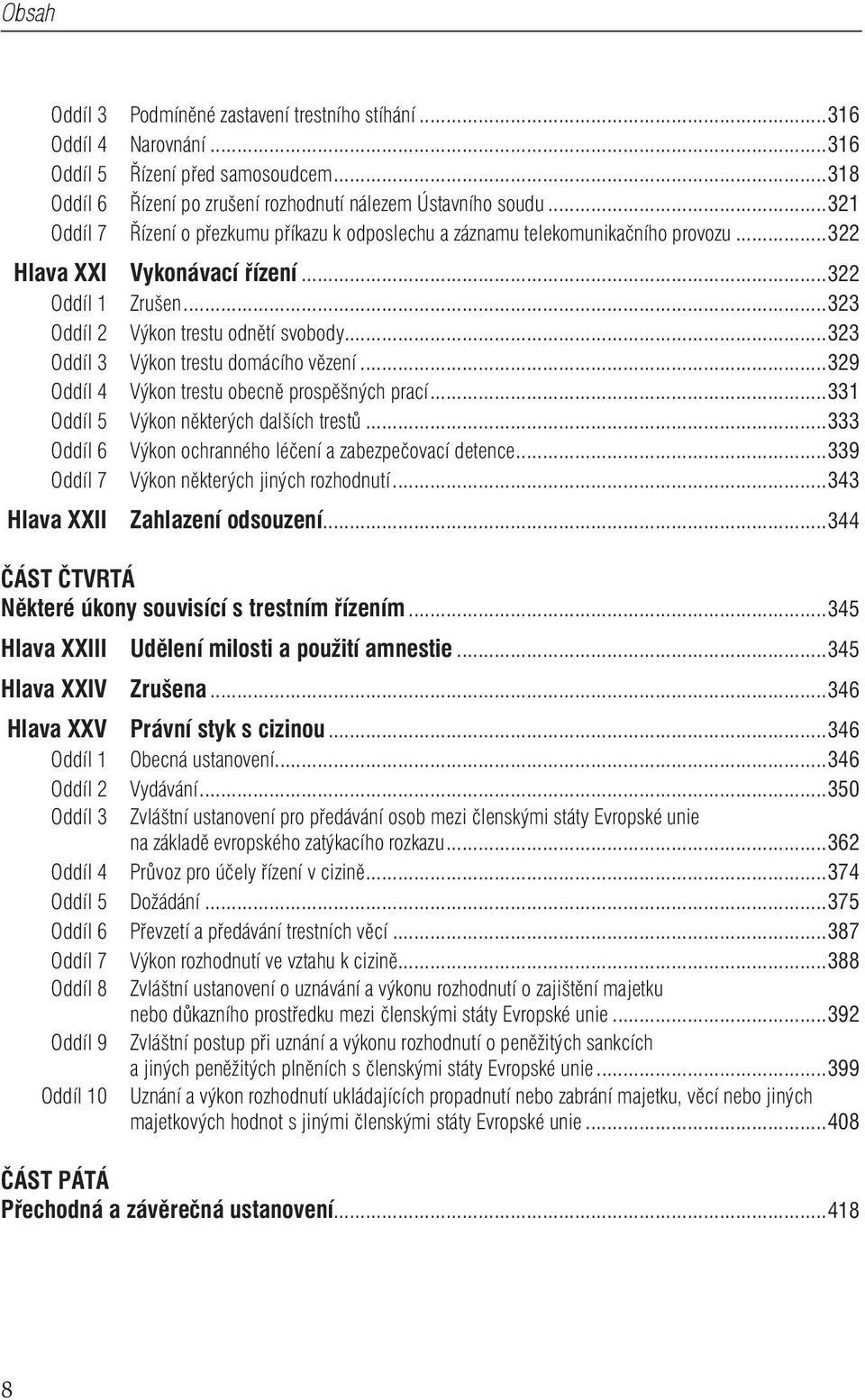 ..323 Oddíl 3 Výkon trestu domácího vězení...329 Oddíl 4 Výkon trestu obecně prospěšných prací...331 Oddíl 5 Výkon některých dalších trestů...333 Oddíl 6 Výkon ochranného léčení a zabezpečovací detence.