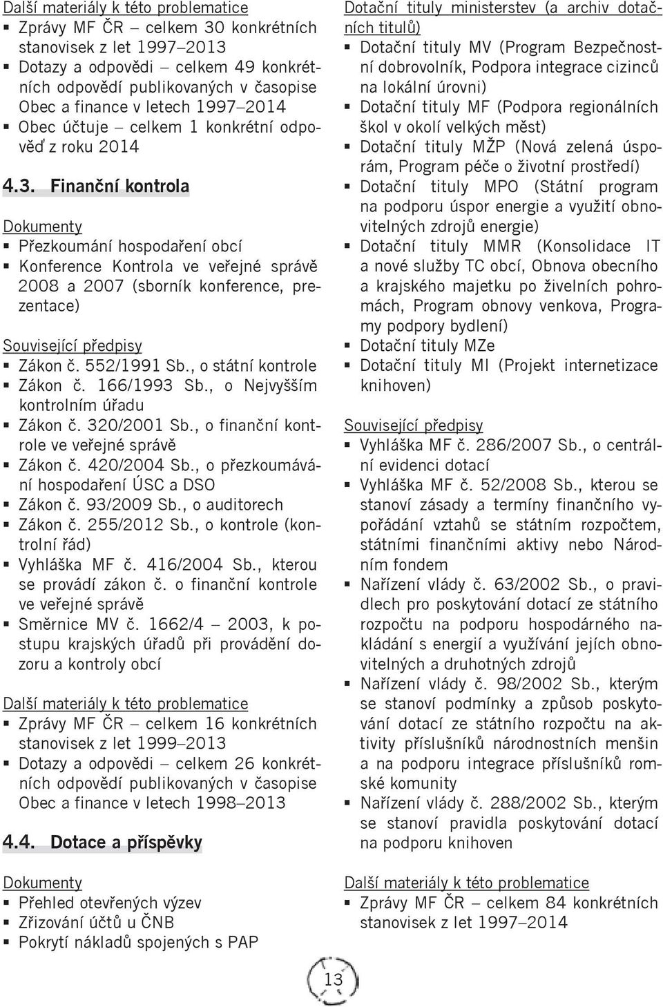 , o státní kontrole Zákon č. 166/1993 Sb., o Nejvyšším kontrolním úřadu Zákon č. 320/2001 Sb., o finanční kontrole ve veřejné správě Zákon č. 420/2004 Sb.