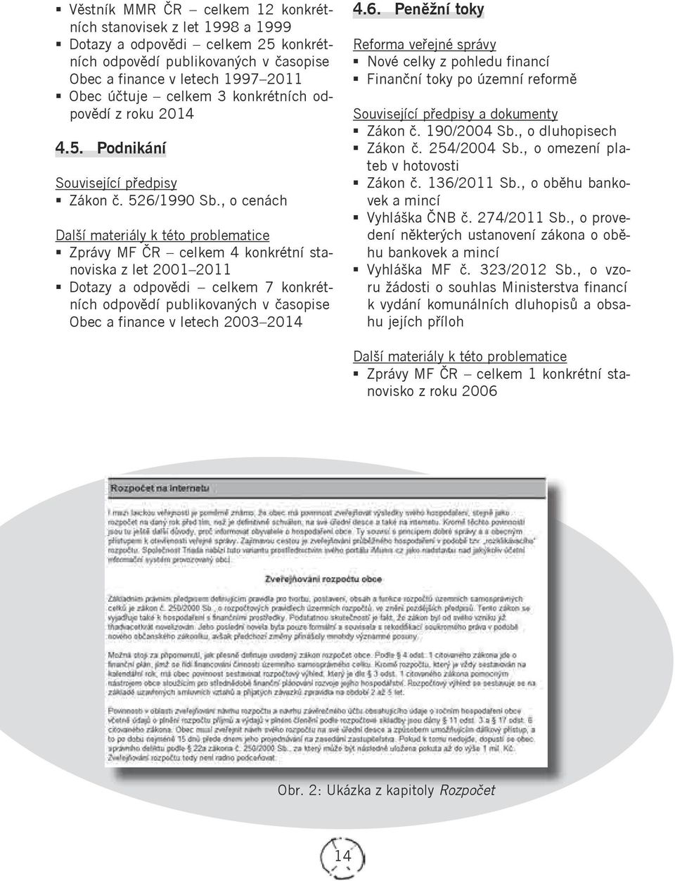 , o cenách Zprávy MF ČR celkem 4 konkrétní stanoviska z let 2001 2011 Dotazy a odpovědi celkem 7 konkrétních odpovědí publikovaných v časopise Obec a finance v letech 2003 2014 4.6.