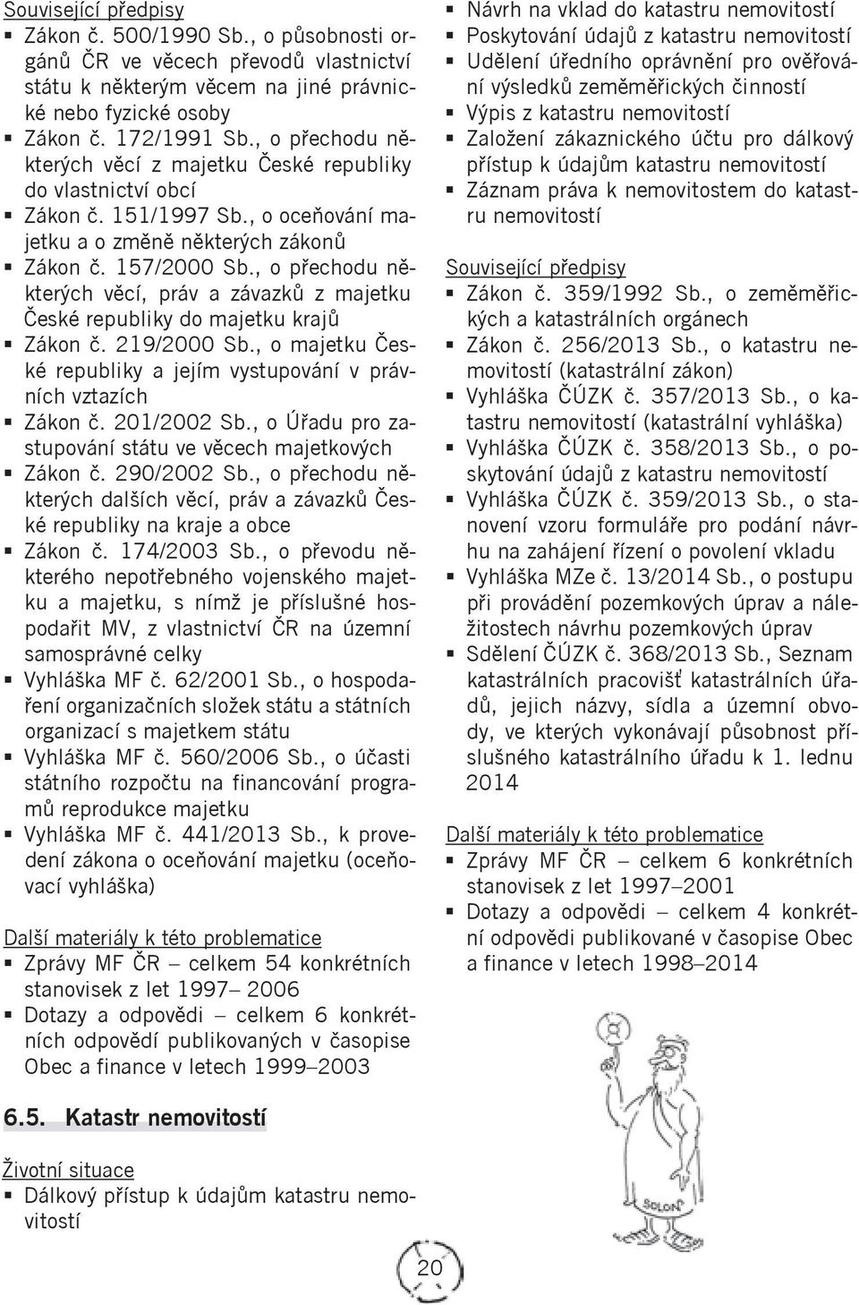 , o přechodu některých věcí, práv a závazků z majetku České republiky do majetku krajů Zákon č. 219/2000 Sb., o majetku České republiky a jejím vystupování v právních vztazích Zákon č. 201/2002 Sb.