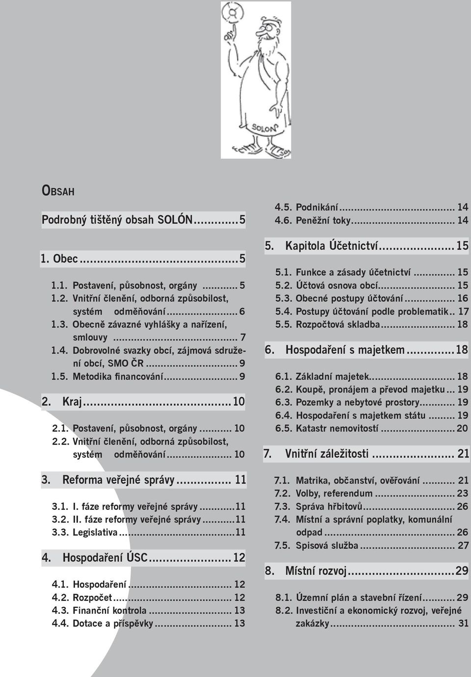 Kraj...10 2.1. Postavení, působnost, orgány... 10 2.2. Vnitřní členění, odborná způsobilost, systém odměňování... 10 3. Reforma veřejné správy... 11 3.1. I. fáze reformy veřejné správy...11 3.2. II.