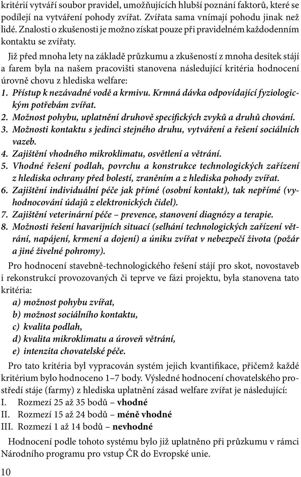 Již před mnoha lety na základě průzkumu a zkušeností z mnoha desítek stájí a farem byla na našem pracovišti stanovena následující kritéria hodnocení úrovně chovu z hlediska welfare: 1.