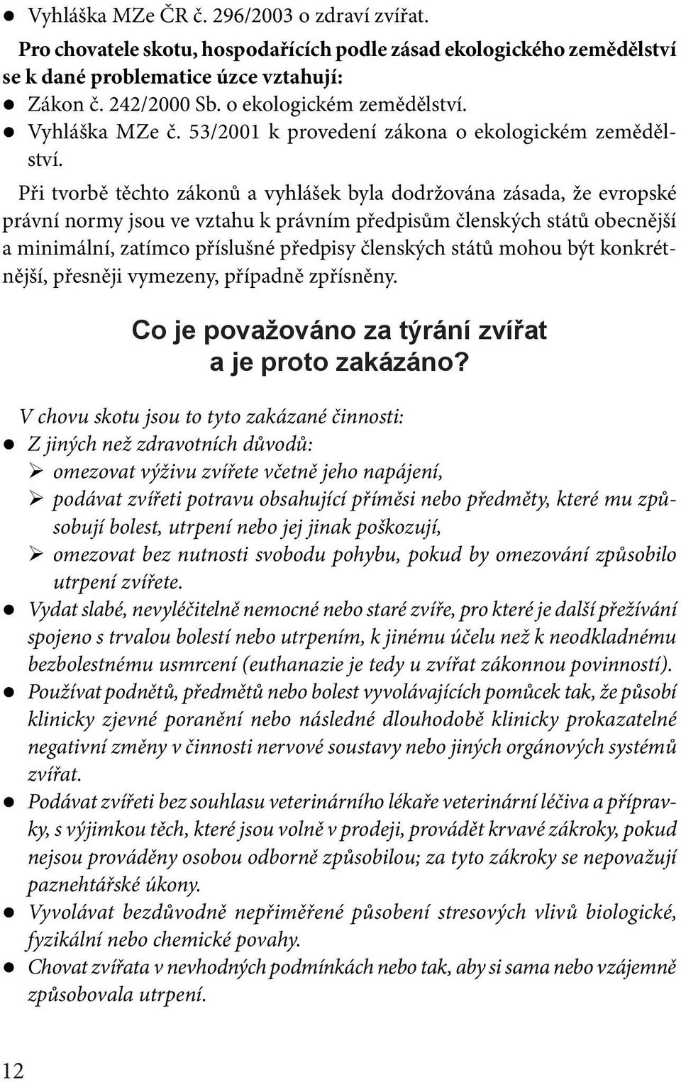 Při tvorbě těchto zákonů a vyhlášek byla dodržována zásada, že evropské právní normy jsou ve vztahu k právním předpisům členských států obecnější a minimální, zatímco příslušné předpisy členských