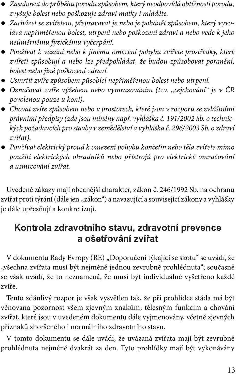 Používat k vázání nebo k jinému omezení pohybu zvířete prostředky, které zvířeti způsobují a nebo lze předpokládat, že budou způsobovat poranění, bolest nebo jiné poškození zdraví.