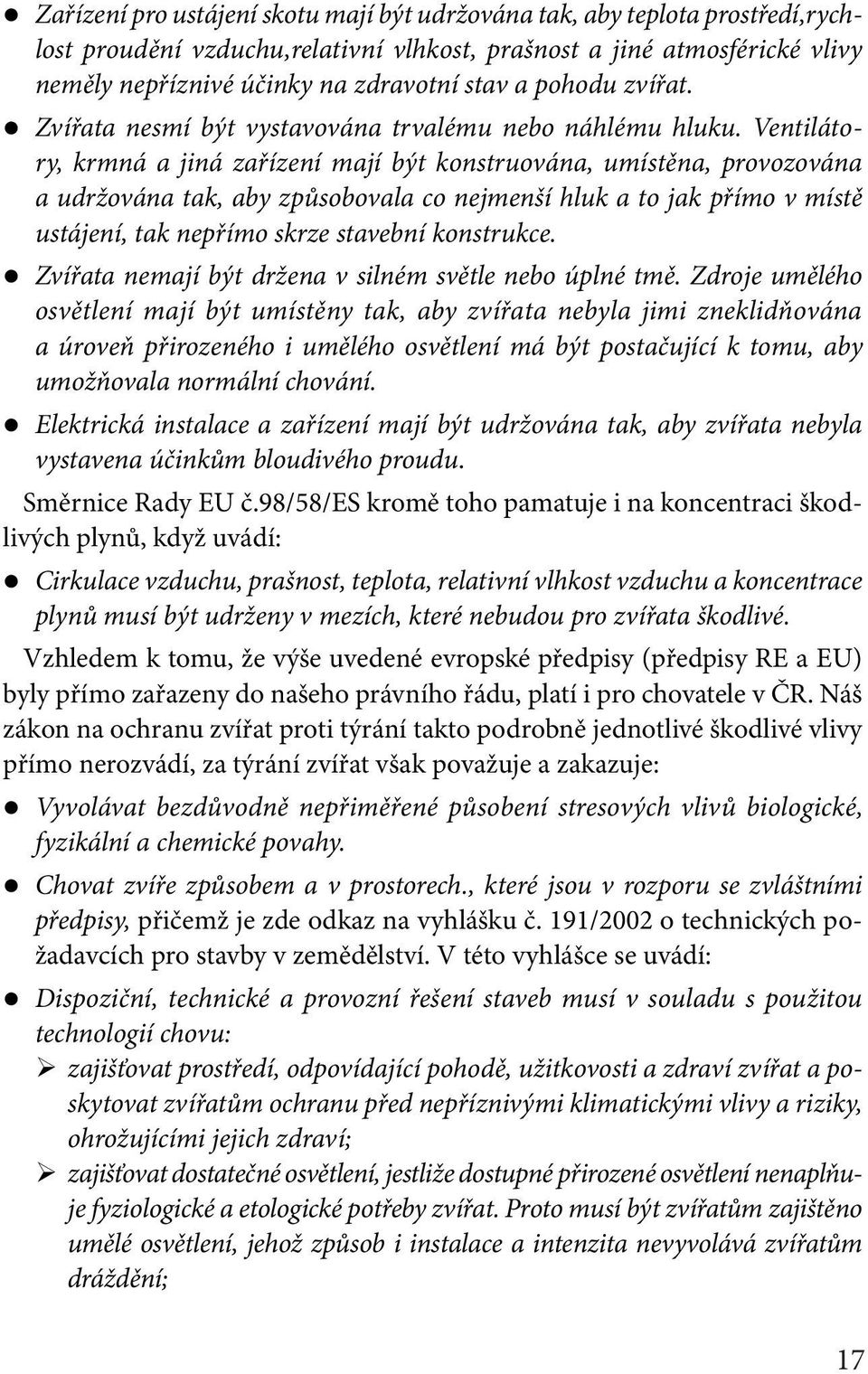 Ventilátory, krmná a jiná zařízení mají být konstruována, umístěna, provozována a udržována tak, aby způsobovala co nejmenší hluk a to jak přímo v místě ustájení, tak nepřímo skrze stavební