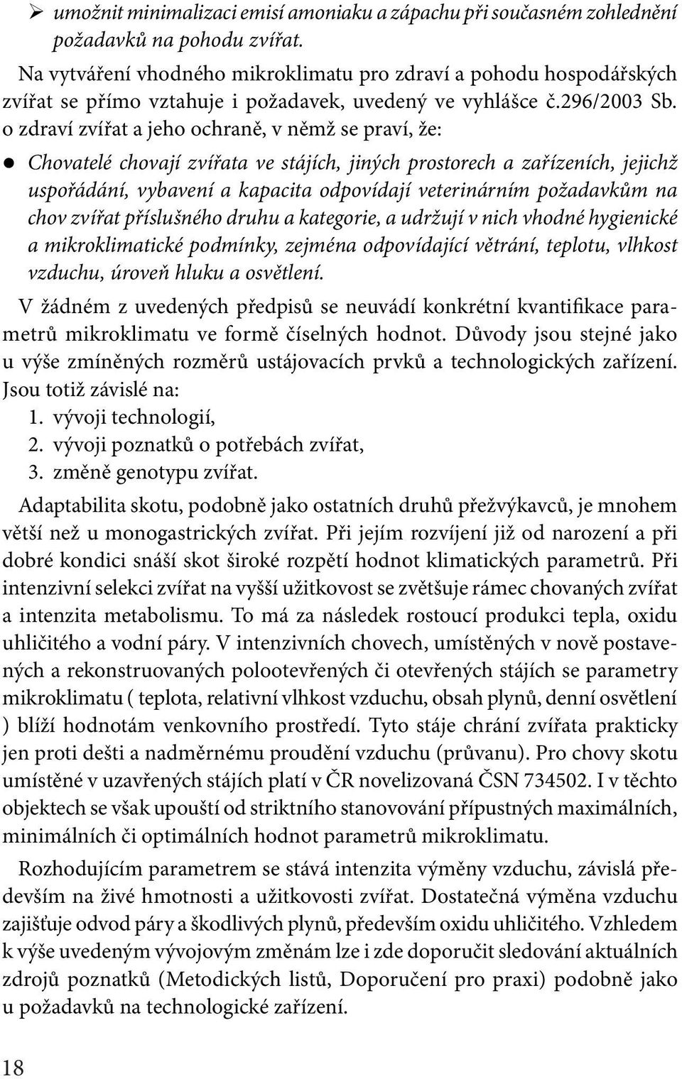 o zdraví zvířat a jeho ochraně, v němž se praví, že: Chovatelé chovají zvířata ve stájích, jiných prostorech a zařízeních, jejichž uspořádání, vybavení a kapacita odpovídají veterinárním požadavkům