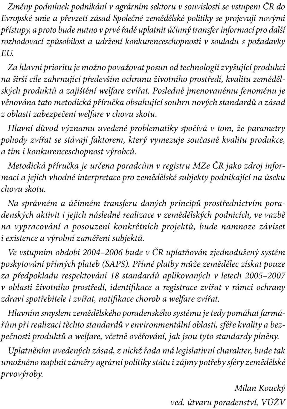 Za hlavní prioritu je možno považovat posun od technologií zvyšující produkci na širší cíle zahrnující především ochranu životního prostředí, kvalitu zemědělských produktů a zajištění welfare zvířat.