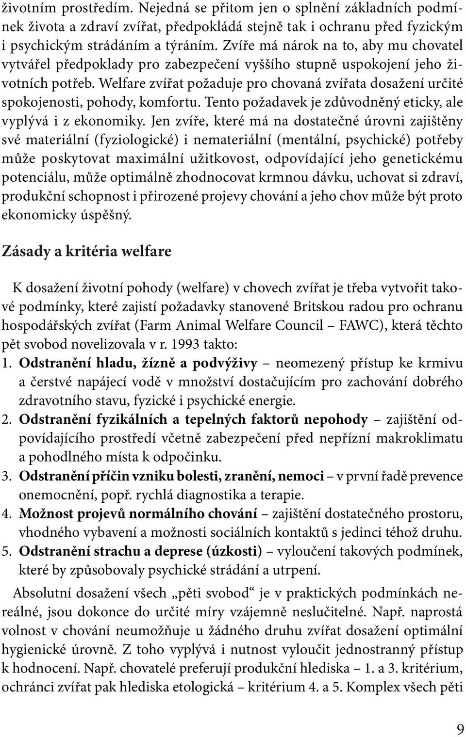 Welfare zvířat požaduje pro chovaná zvířata dosažení určité spokojenosti, pohody, komfortu. Tento požadavek je zdůvodněný eticky, ale vyplývá i z ekonomiky.