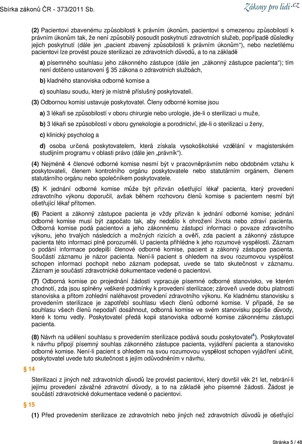 jeho zákonného zástupce (dále jen zákonný zástupce pacienta ); tím není dotčeno ustanovení 35 zákona o zdravotních službách, b) kladného stanoviska odborné komise a c) souhlasu soudu, který je místně