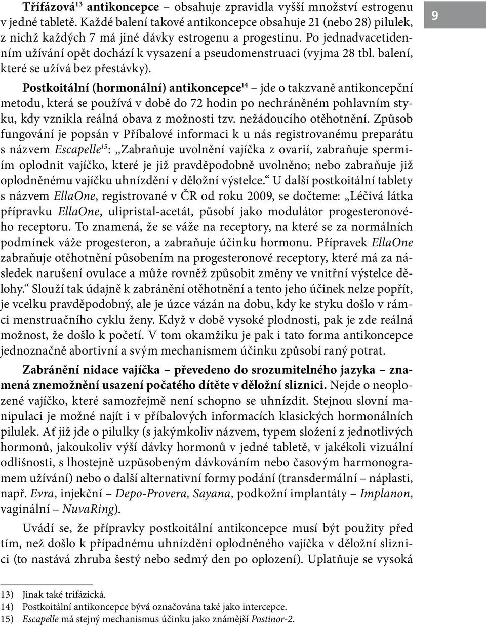 Po jednadvacetidenním užívání opět dochází k vysazení a pseudomenstruaci (vyjma 28 tbl. balení, které se užívá bez přestávky).