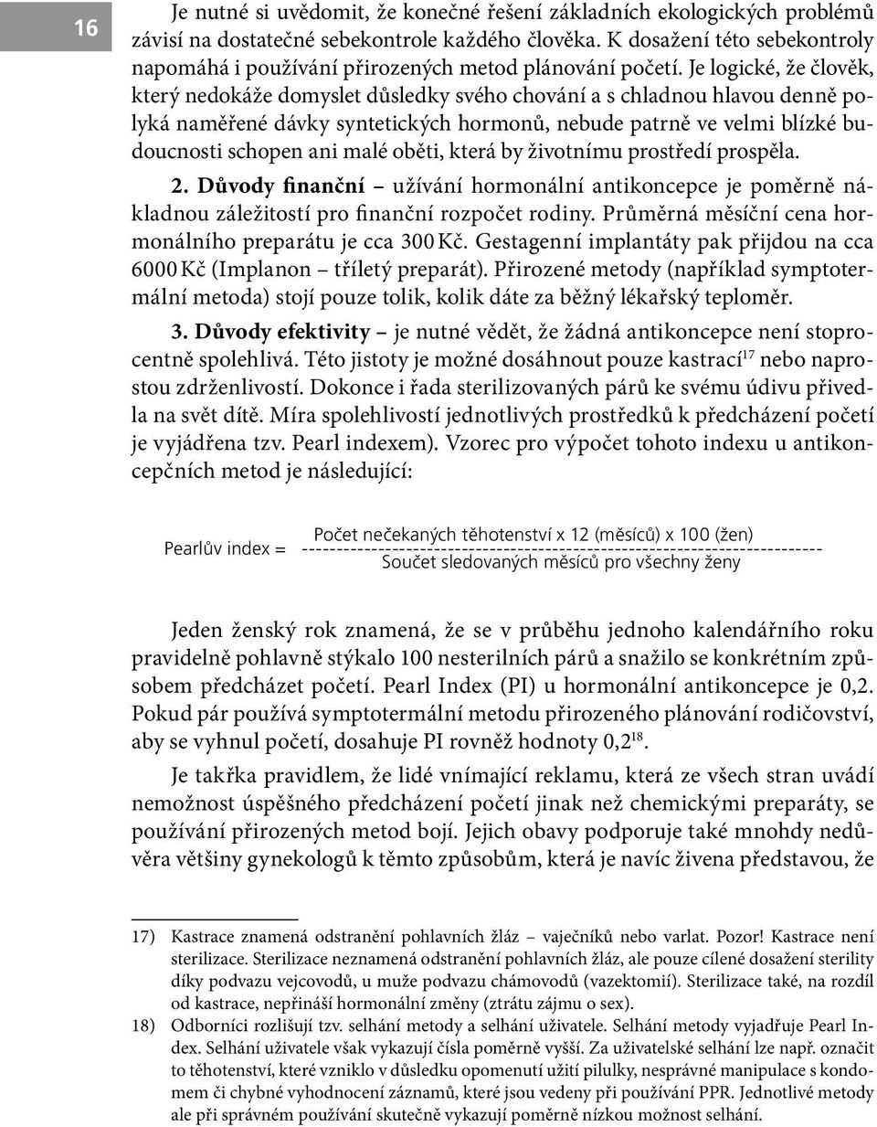 Je logické, že člověk, který nedokáže domyslet důsledky svého chování a s chladnou hlavou denně polyká naměřené dávky syntetických hormonů, nebude patrně ve velmi blízké budoucnosti schopen ani malé