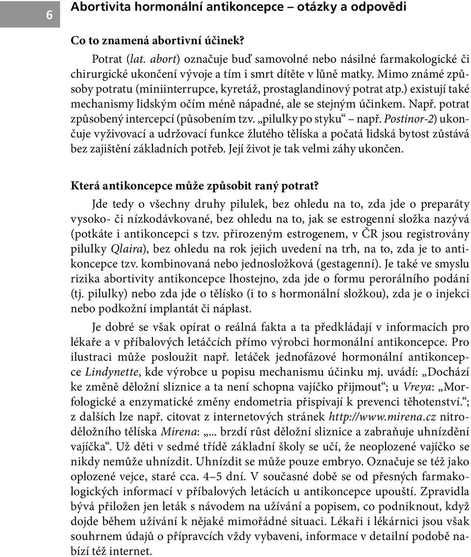 Mimo známé způsoby potratu (miniinterrupce, kyretáž, prostaglandinový potrat atp.) existují také mechanismy lidským očím méně nápadné, ale se stejným účinkem. Např.