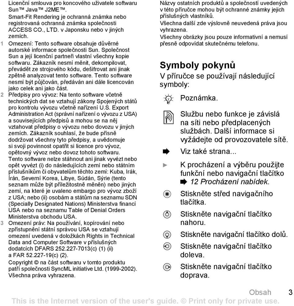 Zákazník nesmí měnit, dekompilovat, převádět ze strojového kódu, dešifrovat ani jinak zpětně analyzovat tento software.