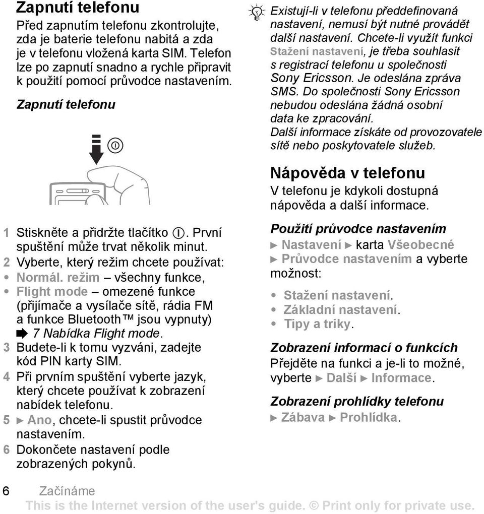 2 Vyberte, který režim chcete používat: Normál. režim všechny funkce, Flight mode omezené funkce (přijímače a vysílače sítě, rádia FM a funkce Bluetooth jsou vypnuty) % 7 Nabídka Flight mode.