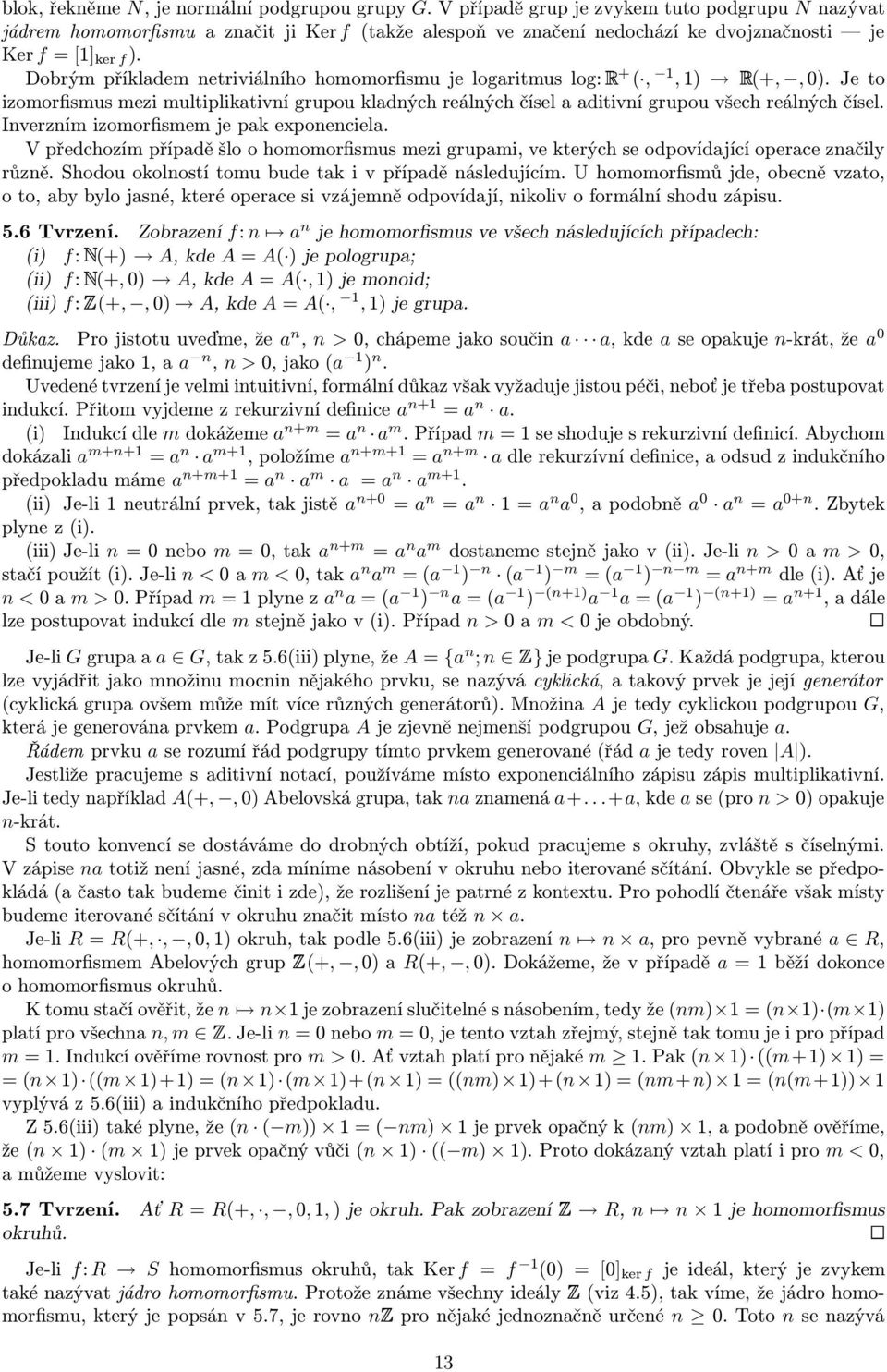 Dobrým příkladem netriviálního homomorfismu je logaritmus log: + (, 1, 1) (+,, 0). Je to izomorfismus mezi multiplikativní grupou kladných reálných čísel a aditivní grupou všech reálných čísel.