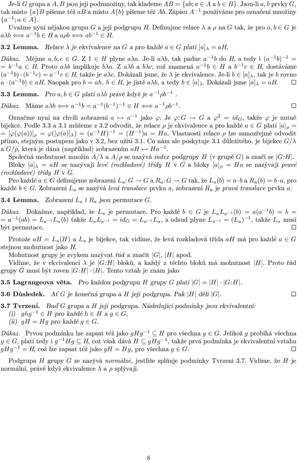 Relace λ je ekvivalence na G a pro každé a G platí [a] λ = ah. Důkaz. Mějme a, b, c G. Z 1 H plyne aλa. Je-li aλb, tak padne a 1 b do H, a tedy i (a 1 b) 1 = = b 1 a H. Proto aλb implikuje bλa.