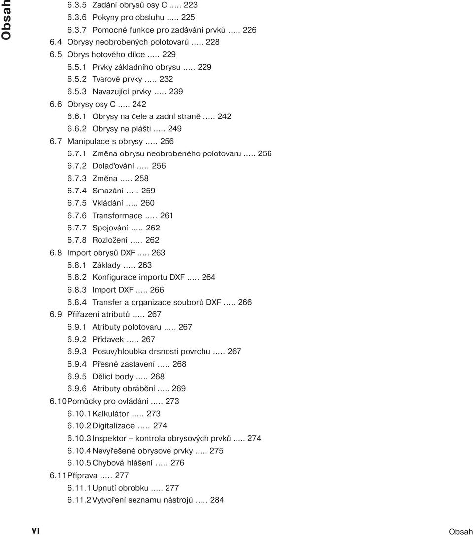 Manipulace s obrysy... 256 6.7.1 Změna obrysu neobrobeného polotovaru... 256 6.7.2 Dola ován... 256 6.7.3 Změna... 258 6.7.4 Smazán... 259 6.7.5 Vkládán... 260 6.7.6 Transformace... 261 6.7.7 Spojován.