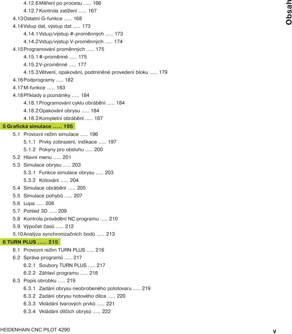 18Př klady a poznámky... 184 4.18.1 Programován cyklu obráběn... 184 4.18.2 Opakován obrysu... 184 4.18.3 Kompletn obráběn... 187 5 Grafická simulace... 195 5.1 Provozn režim simulace... 196 5.1.1 Prvky zobrazen, indikace.