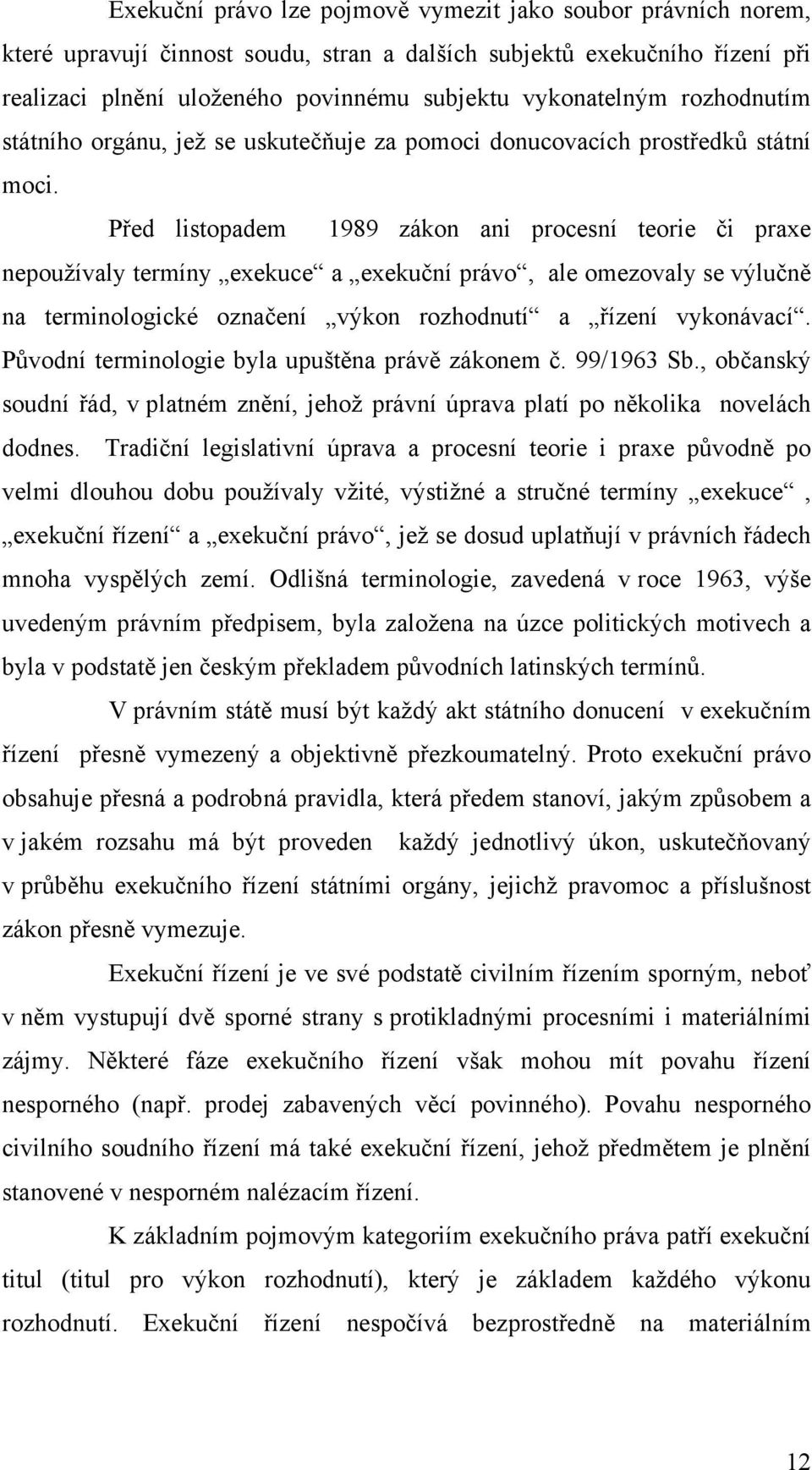 Před listopadem 1989 zákon ani procesní teorie či praxe nepoužívaly termíny exekuce a exekuční právo, ale omezovaly se výlučně na terminologické označení výkon rozhodnutí a řízení vykonávací.