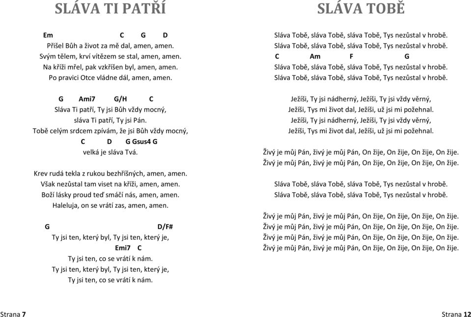 Krev rudá tekla z rukou bezhříšných, amen, amen. Však nezůstal tam viset na kříži, amen, amen. Boží lásky proud teď smáčí nás, amen, amen. Haleluja, on se vrátí zas, amen, amen.