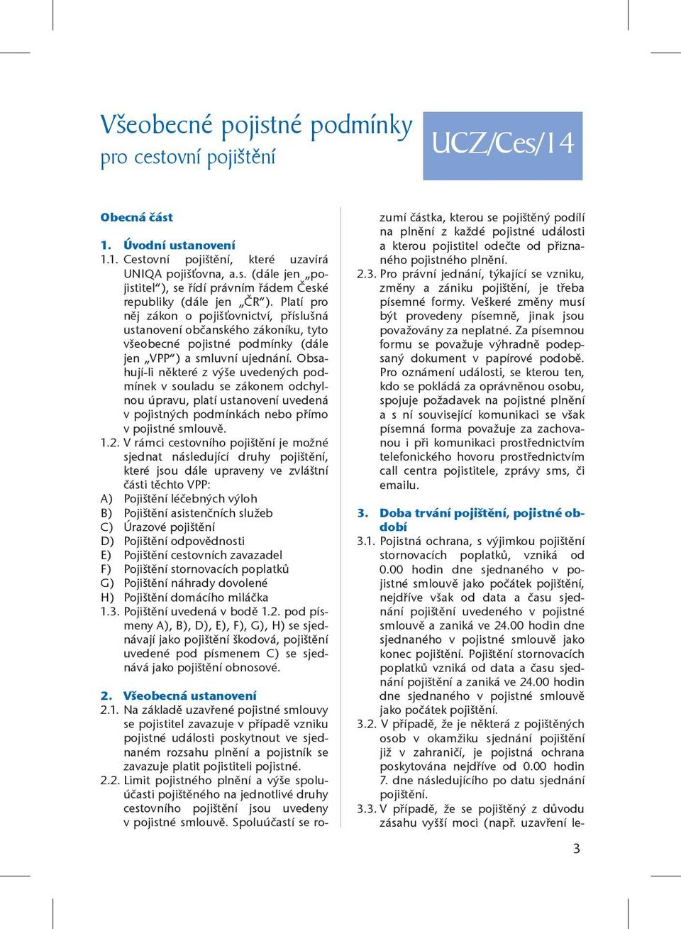 Obsahují-li některé z výše uvedených podmínek v souladu se zákonem odchylnou úpravu, platí ustanovení uvedená v pojistných podmínkách nebo přímo v pojistné smlouvě. 1.2.