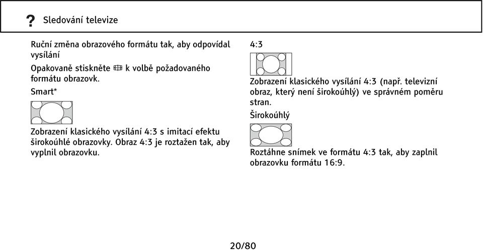 Obraz 4:3 je roztažen tak, aby vyplnil obrazovku. 4:3 Zobrazení klasického vysílání 4:3 (např.