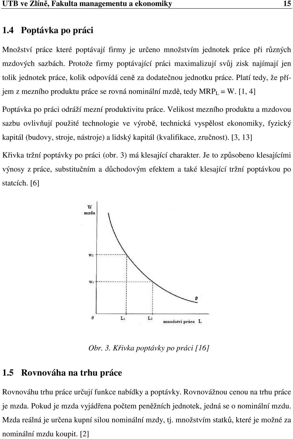 Platí tedy, že příjem z mezního produktu práce se rovná nominální mzdě, tedy MRP L = W. [1, 4] Poptávka po práci odráží mezní produktivitu práce.