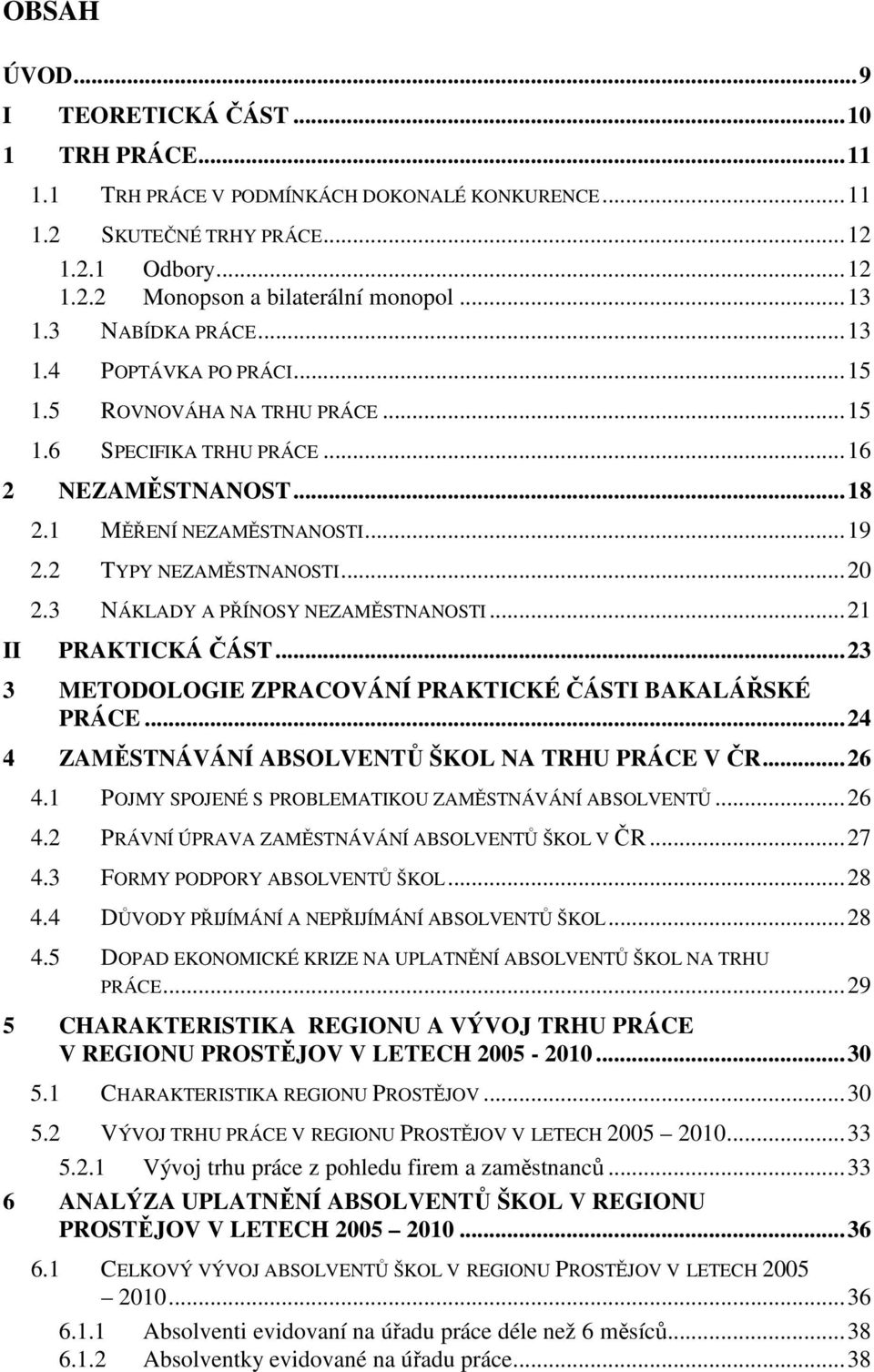 3 NÁKLADY A PŘÍNOSY NEZAMĚSTNANOSTI...21 II PRAKTICKÁ ČÁST...23 3 METODOLOGIE ZPRACOVÁNÍ PRAKTICKÉ ČÁSTI BAKALÁŘSKÉ PRÁCE...24 4 ZAMĚSTNÁVÁNÍ ABSOLVENTŮ ŠKOL NA TRHU PRÁCE V ČR...26 4.