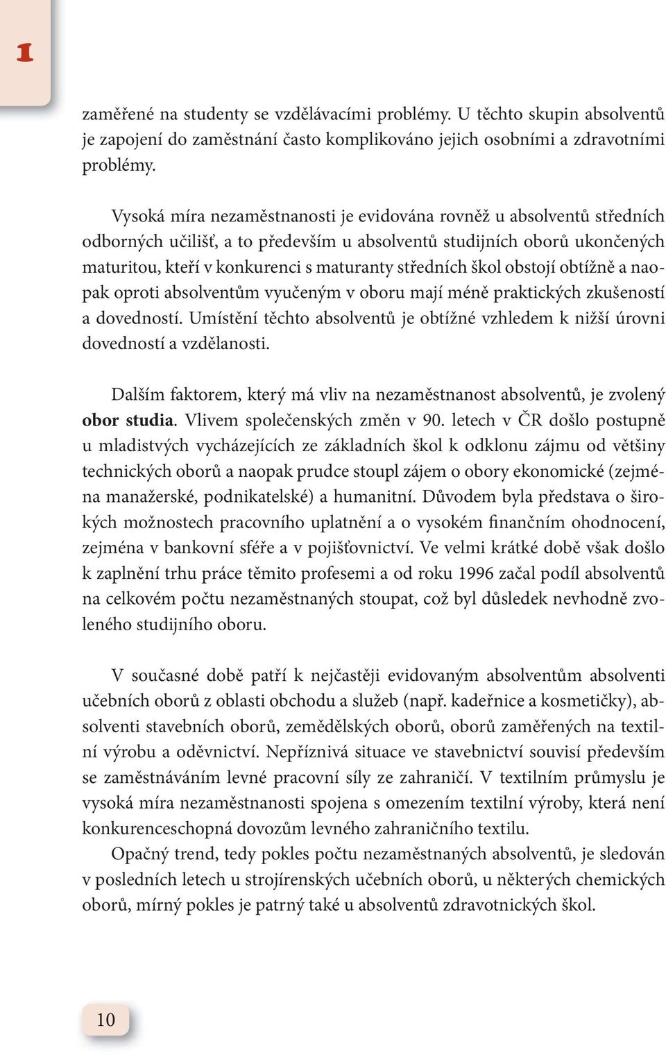 škol obstojí obtížně a naopak oproti absolventům vyučeným v oboru mají méně praktických zkušeností a dovedností. Umístění těchto absolventů je obtížné vzhledem k nižší úrovni dovedností a vzdělanosti.