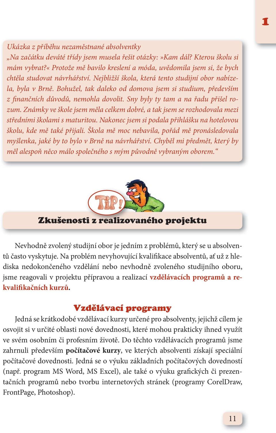 Bohužel, tak daleko od domova jsem si studium, především z finančních důvodů, nemohla dovolit. Sny byly ty tam a na řadu přišel rozum.