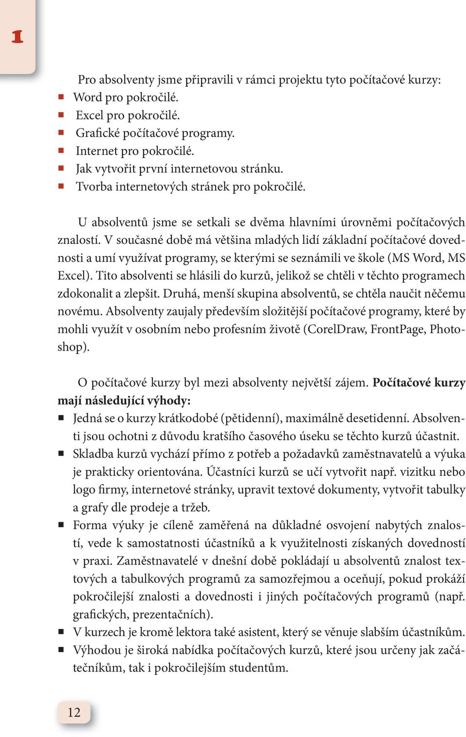 V současné době má většina mladých lidí základní počítačové dovednosti a umí využívat programy, se kterými se seznámili ve škole (MS Word, MS Excel).