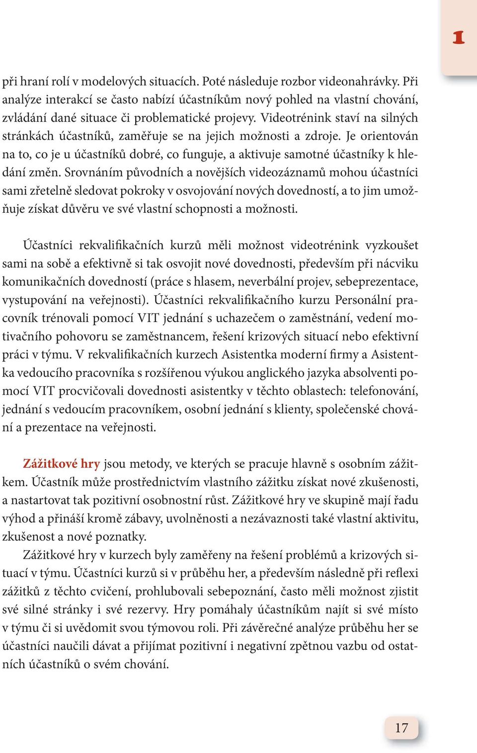 Videotrénink staví na silných stránkách účastníků, zaměřuje se na jejich možnosti a zdroje. Je orientován na to, co je u účastníků dobré, co funguje, a aktivuje samotné účastníky k hledání změn.