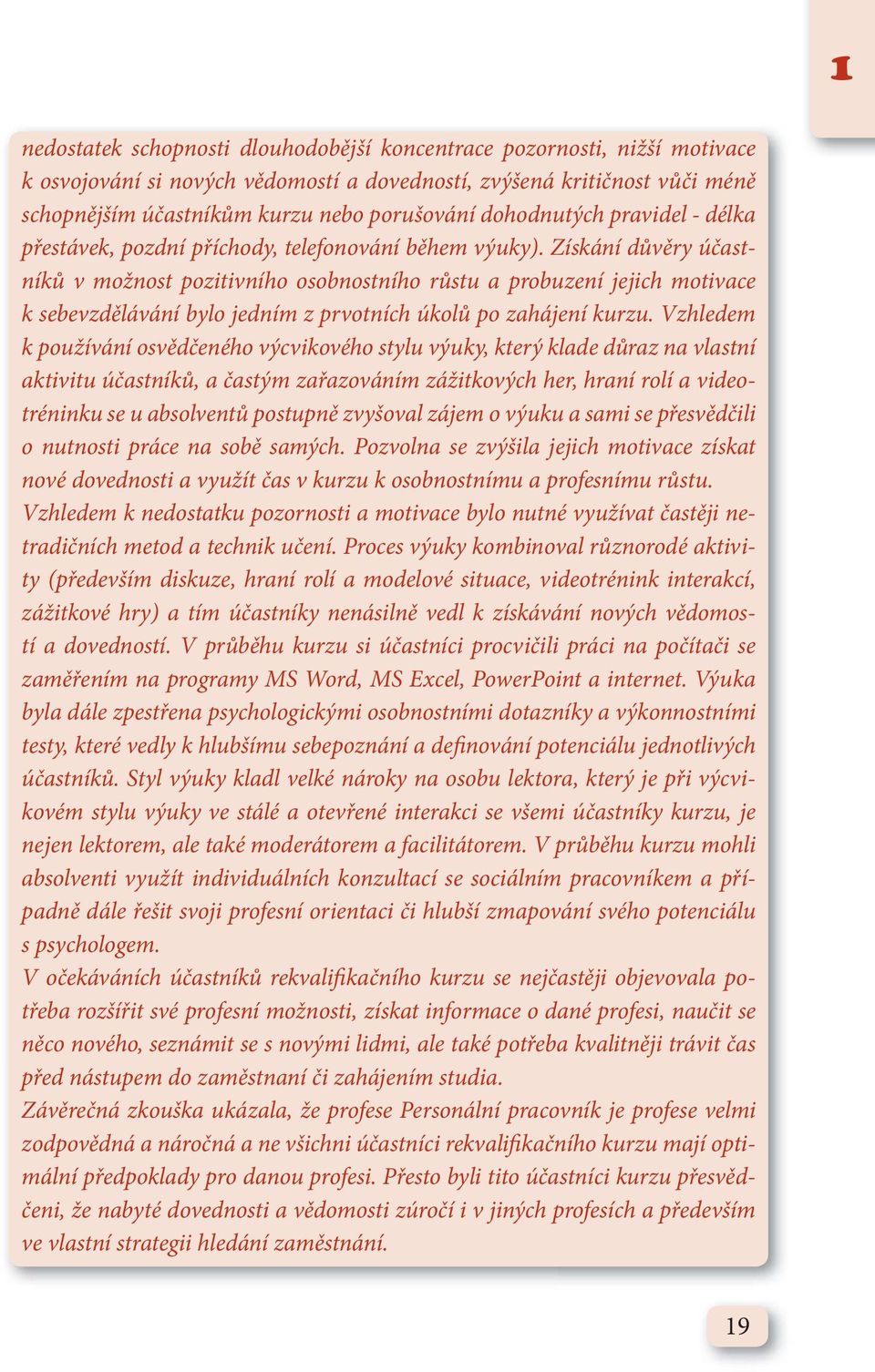 Získání důvěry účastníků v možnost pozitivního osobnostního růstu a probuzení jejich motivace k sebevzdělávání bylo jedním z prvotních úkolů po zahájení kurzu.