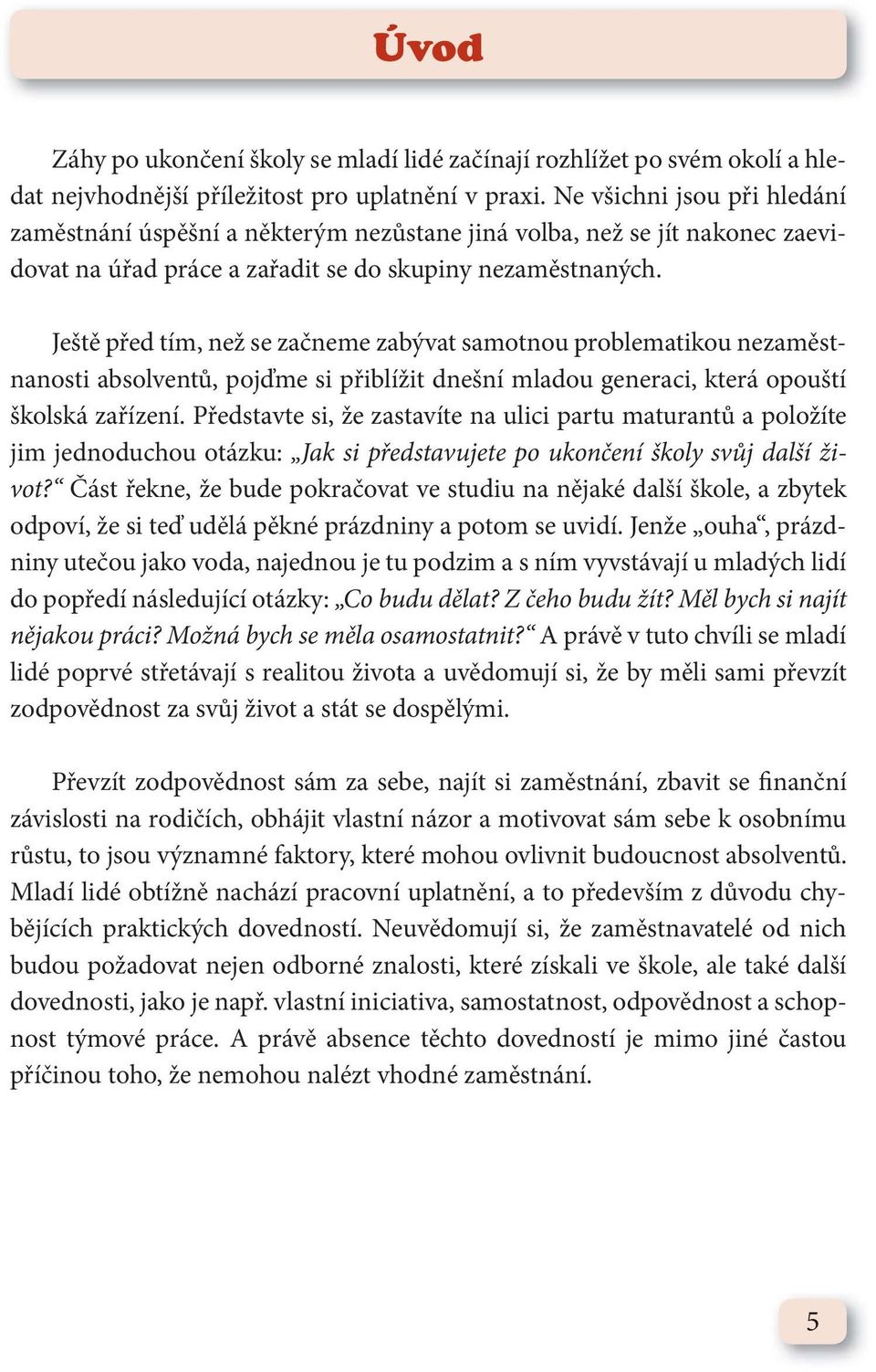 Ještě před tím, než se začneme zabývat samotnou problematikou nezaměstnanosti absolventů, pojďme si přiblížit dnešní mladou generaci, která opouští školská zařízení.