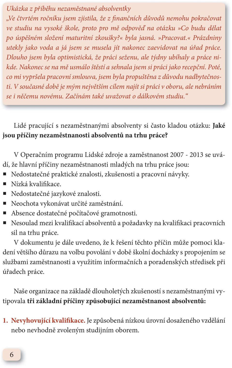 Dlouho jsem byla optimistická, že práci seženu, ale týdny ubíhaly a práce nikde. Nakonec se na mě usmálo štěstí a sehnala jsem si práci jako recepční.